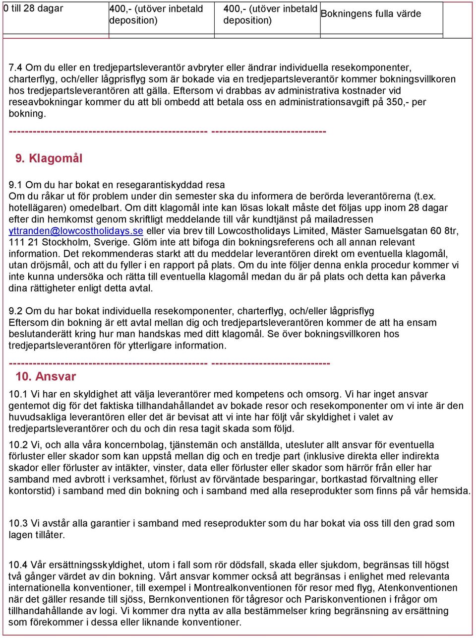 tredjepartsleverantören att gälla. Eftersom vi drabbas av administrativa kostnader vid reseavbokningar kommer du att bli ombedd att betala oss en administrationsavgift på 350,- per bokning.