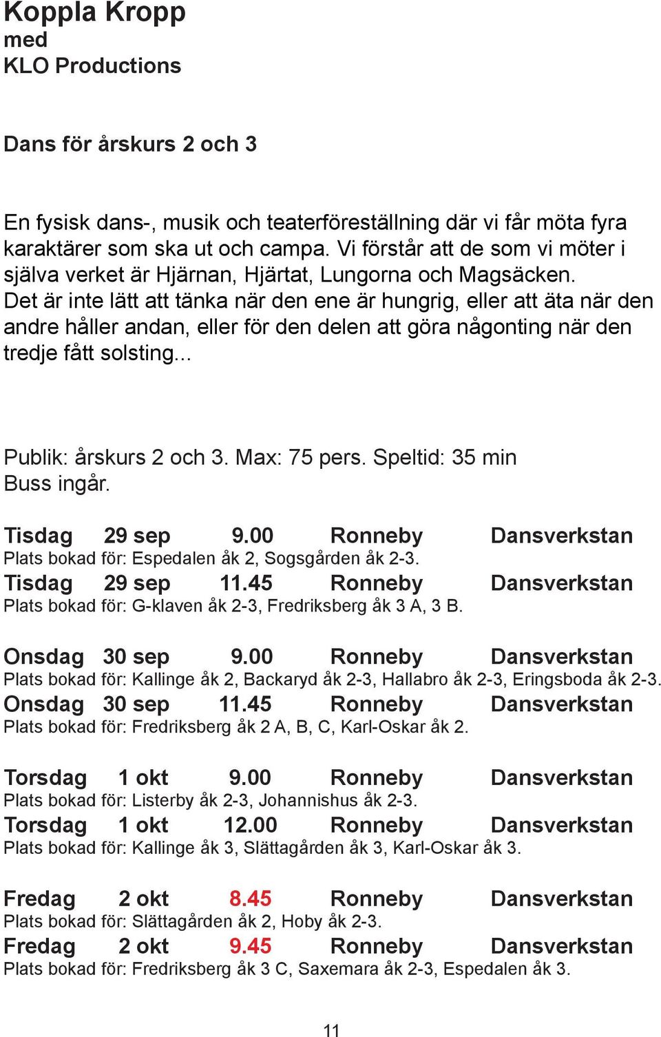 Det är inte lätt att tänka när den ene är hungrig, eller att äta när den andre håller andan, eller för den delen att göra någonting när den tredje fått solsting... Publik: årskurs 2 och 3.