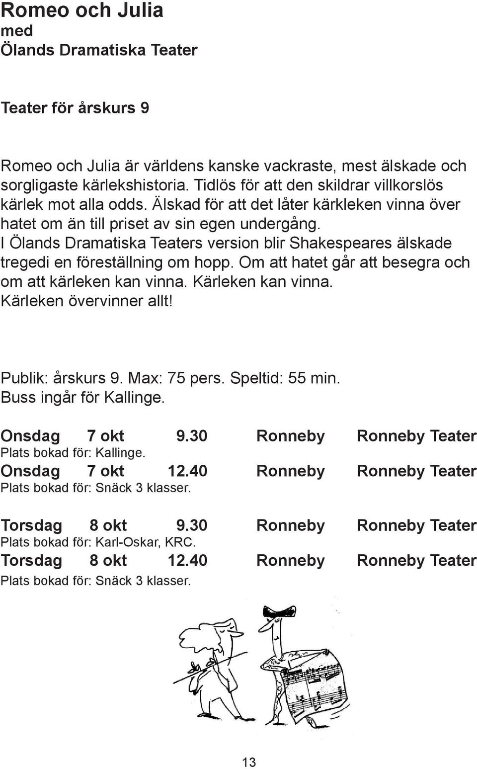 I Ölands Dramatiska Teaters version blir Shakespeares älskade tregedi en föreställning om hopp. Om att hatet går att besegra och om att kärleken kan vinna. Kärleken kan vinna.