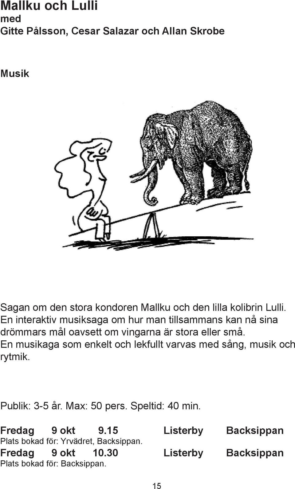 En musikaga som enkelt och lekfullt varvas sång, musik och rytmik. Publik: 3-5 år. Max: 50 pers. Speltid: 40 min.