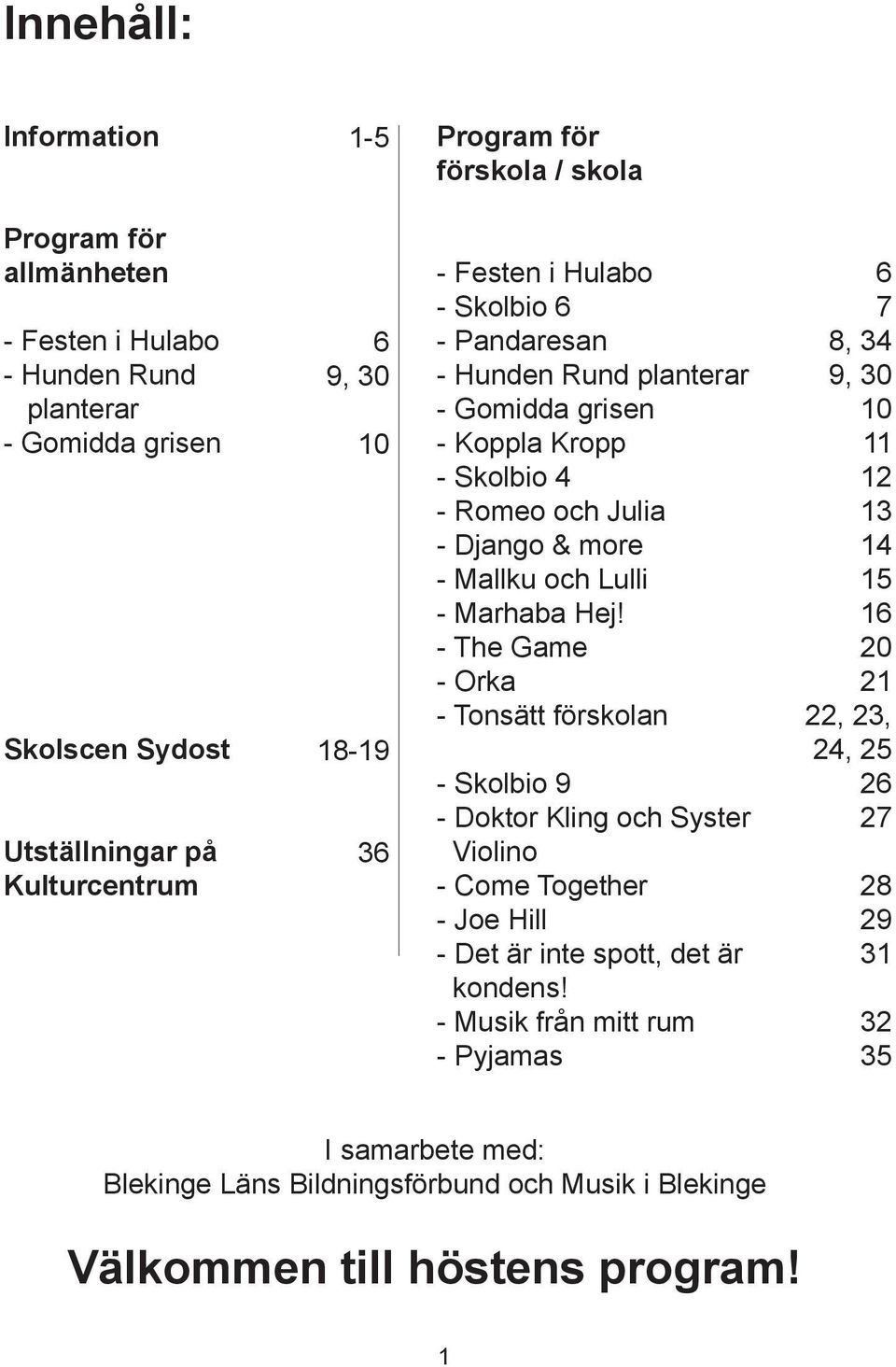 Marhaba Hej! - The Game - Orka - Tonsätt förskolan - Skolbio 9 - Doktor Kling och Syster Violino - Come Together - Joe Hill - Det är inte spott, det är kondens!