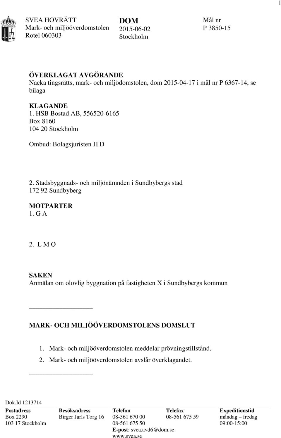 L M O SAKEN Anmälan om olovlig byggnation på fastigheten X i Sundbybergs kommun MARK- OCH MILJÖÖVERDOMSTOLENS DOMSLUT 1. Mark- och miljööverdomstolen meddelar prövningstillstånd. 2.