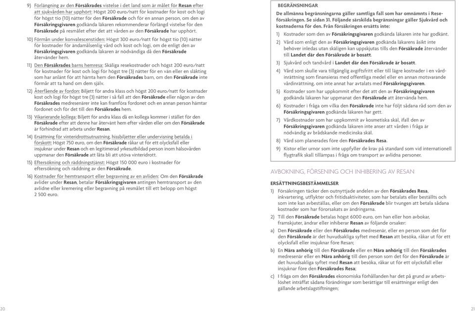 10) Förmån under konvalescenstiden: Högst 300 euro/natt för högst tio (10) nätter för kostnader för ändamålsenlig vård och kost och logi, om de enligt den av Försäkringsgivaren godkända läkaren är