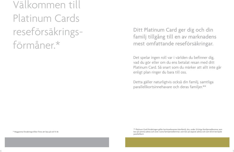 Så snart som du märker att allt inte går enligt plan ringer du bara till oss. Detta gäller naturligtvis också din familj, samtliga parallellkortsinnehavare och deras familjer.