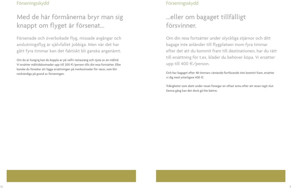 Vi ersätter måltidskostnader upp till 200 /person tills din resa fortsätter. Eller kanske du föredrar att lägga ersättningen på merkostnader för resor, som blir nödvändiga på grund av förseningen.