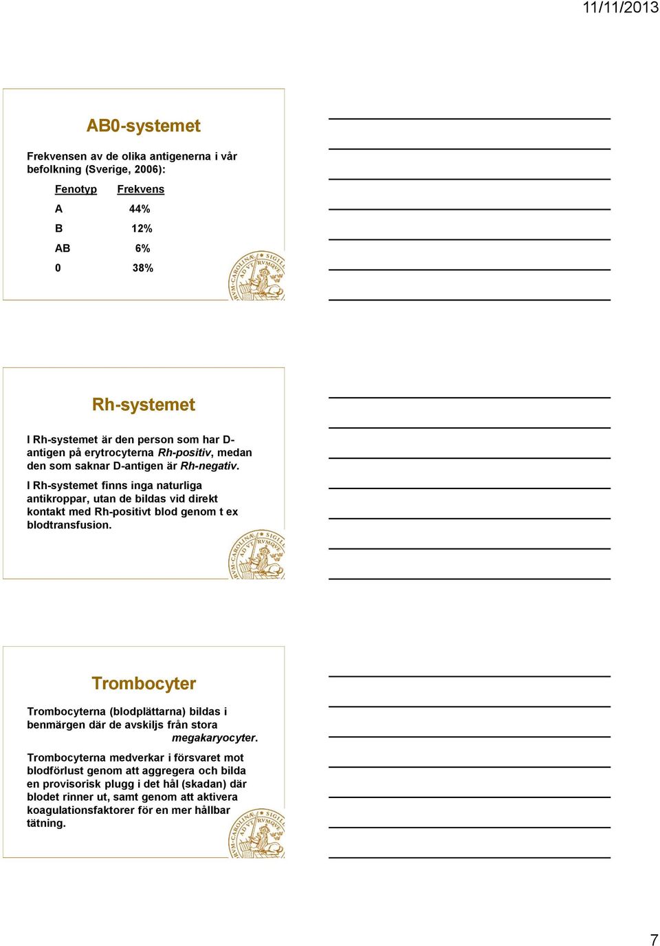 I Rh-systemet finns inga naturliga antikroppar, utan de bildas vid direkt kontakt med Rh-positivt blod genom t ex blodtransfusion.