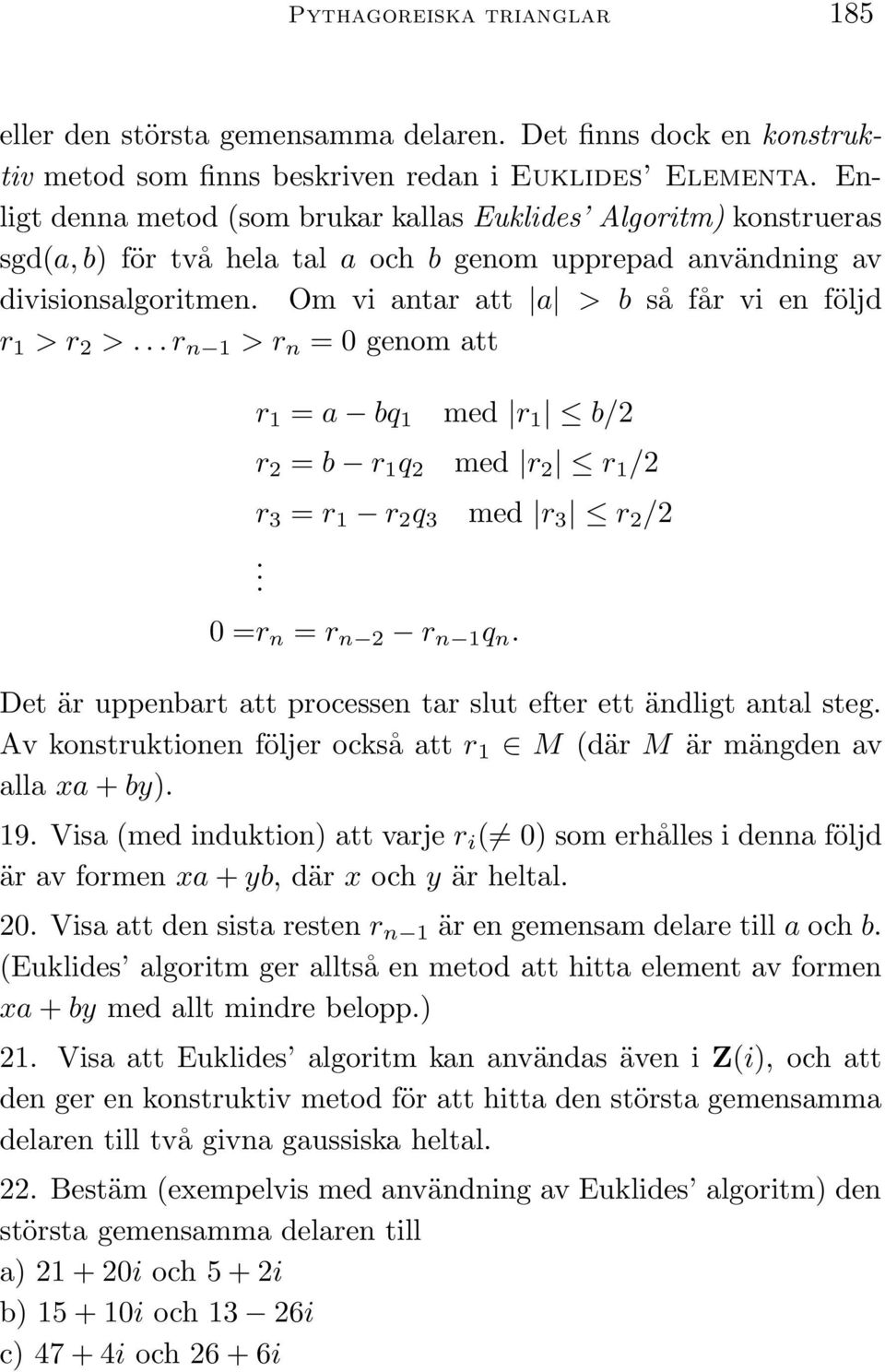 Om vi antar att a > b så får vi en följd r 1 > r 2 >... r n 1 > r n = 0 genom att r 1 = a bq 1 med r 1 b/2 r 2 = b r 1 q 2 med r 2 r 1 /2 r 3 = r 1 r 2 q 3 med r 3 r 2 /2. 0 =r n = r n 2 r n 1 q n.