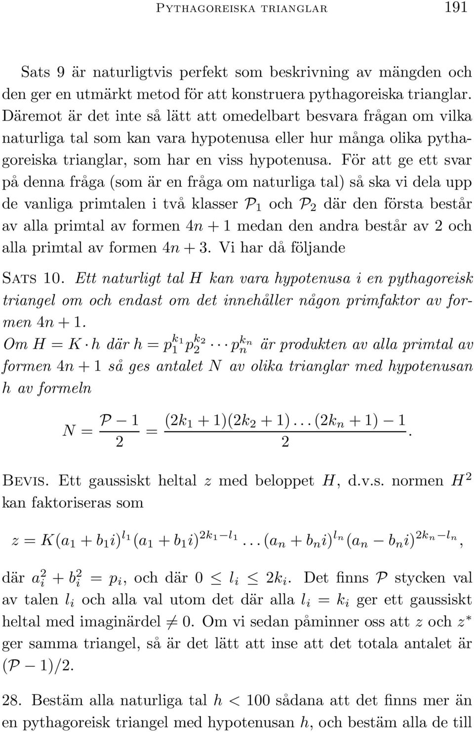 För att ge ett svar på denna fråga (som är en fråga om naturliga tal) så ska vi dela upp de vanliga primtalen i två klasser P 1 och P 2 där den första består av alla primtal av formen 4n + 1 medan