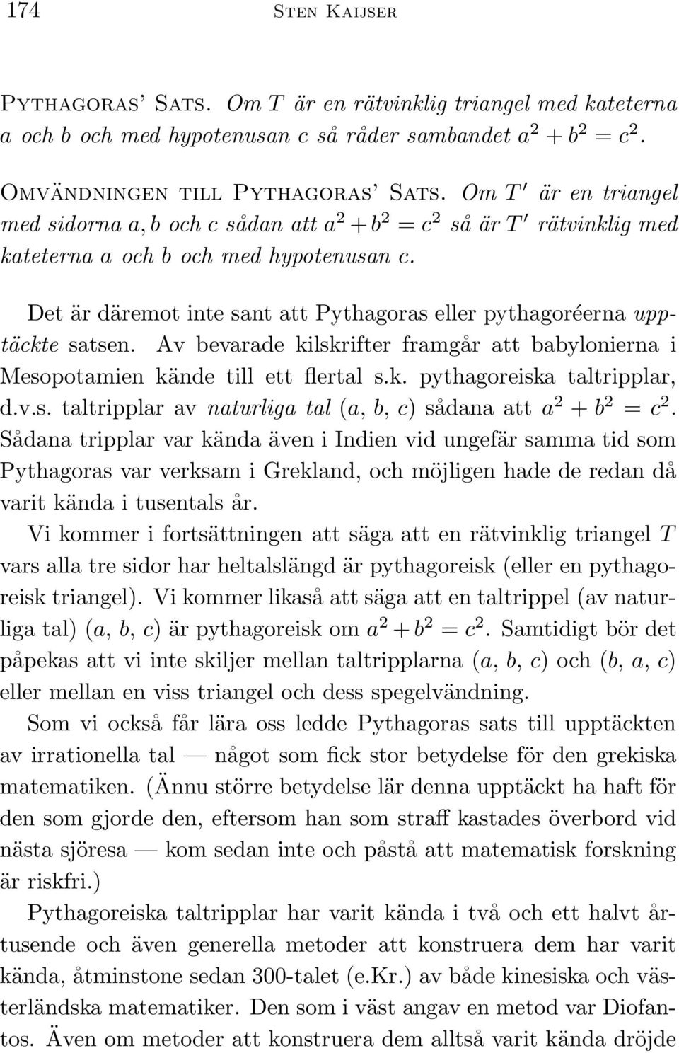 Det är däremot inte sant att Pythagoras eller pythagoréerna upptäckte satsen. Av bevarade kilskrifter framgår att babylonierna i Mesopotamien kände till ett flertal s.k. pythagoreiska taltripplar, d.