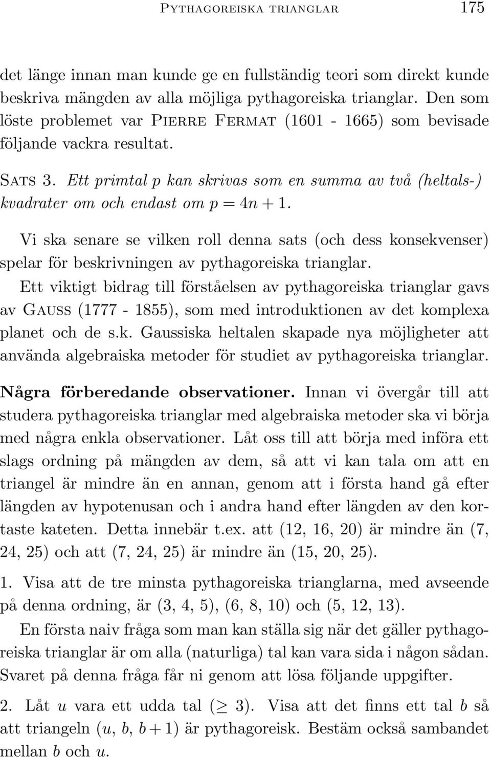 Vi ska senare se vilken roll denna sats (och dess konsekvenser) spelar för beskrivningen av pythagoreiska trianglar.