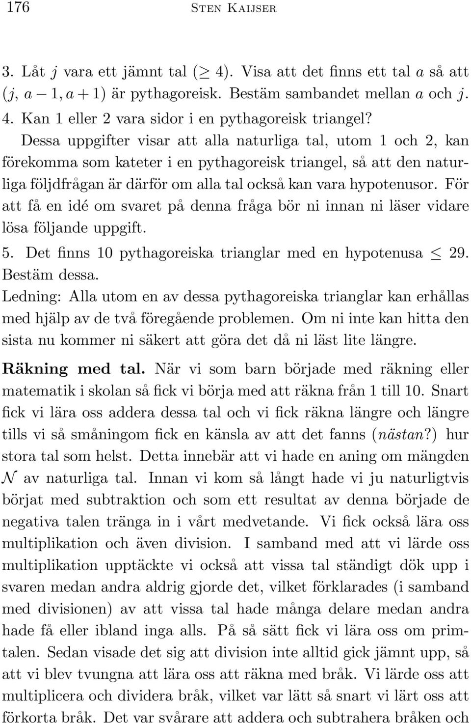 För att få en idé om svaret på denna fråga bör ni innan ni läser vidare lösa följande uppgift. 5. Det finns 10 pythagoreiska trianglar med en hypotenusa 29. Bestäm dessa.