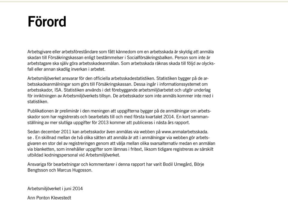 Arbetsmiljöverket ansvarar för den officiella arbetsskadestatistiken. Statistiken bygger på de arbetsskadeanmälningar som görs till Försäkringskassan.