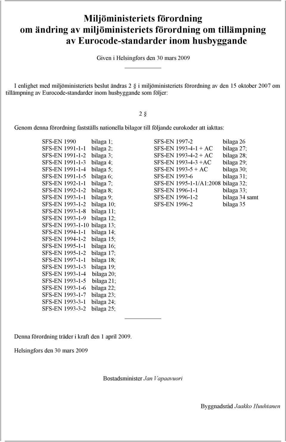 följande eurokoder att iakttas: 2 SFS EN 1990 bilaga 1; SFS EN 1991 1 1 bilaga 2; SFS EN 1991 1 2 bilaga 3; SFS EN 1991 1 3 bilaga 4; SFS EN 1991 1 4 bilaga 5; SFS EN 1991 1 5 bilaga 6; SFS EN 1992 1