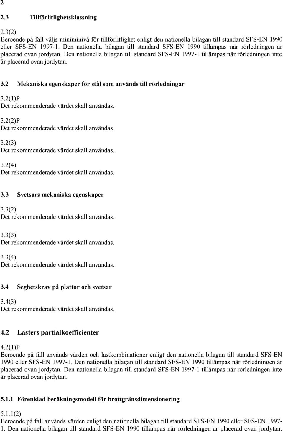 Den nationella bilagan till standard SFS EN 1997 1 tillämpas när rörledningen inte är placerad ovan jordytan. 3.2 Mekaniska egenskaper för stål som används till rörledningar 3.2(1)P 3.2(2)P 3.2(3) 3.