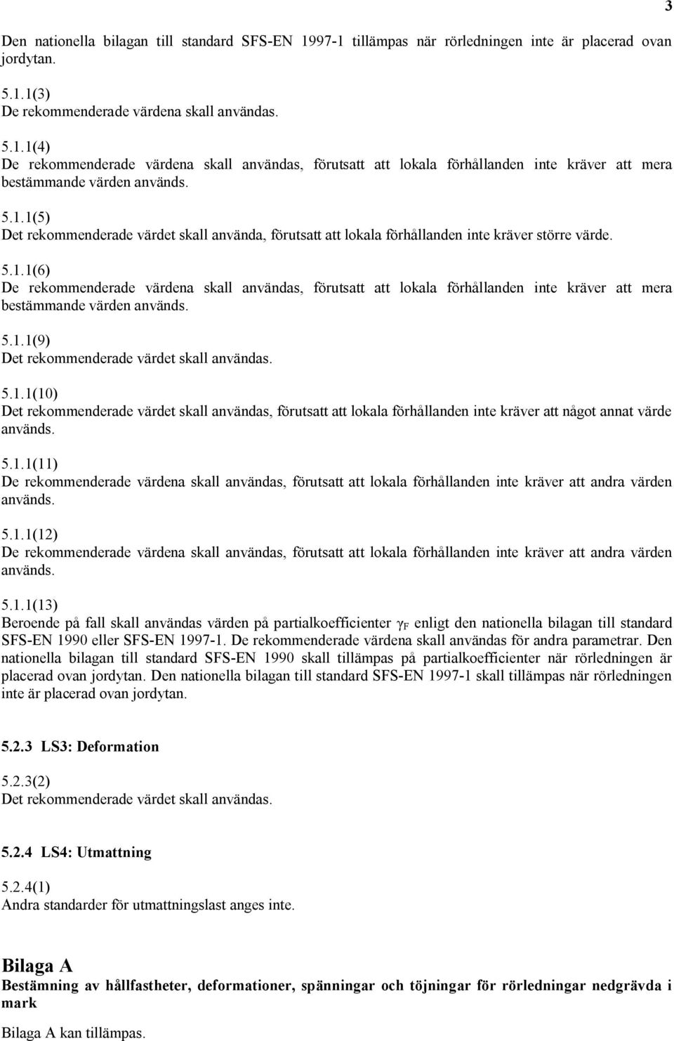 5.1.1(9) 5.1.1(10) Det rekommenderade värdet skall användas, förutsatt att lokala förhållanden inte kräver att något annat värde används. 5.1.1(11) De rekommenderade värdena skall användas, förutsatt att lokala förhållanden inte kräver att andra värden används.