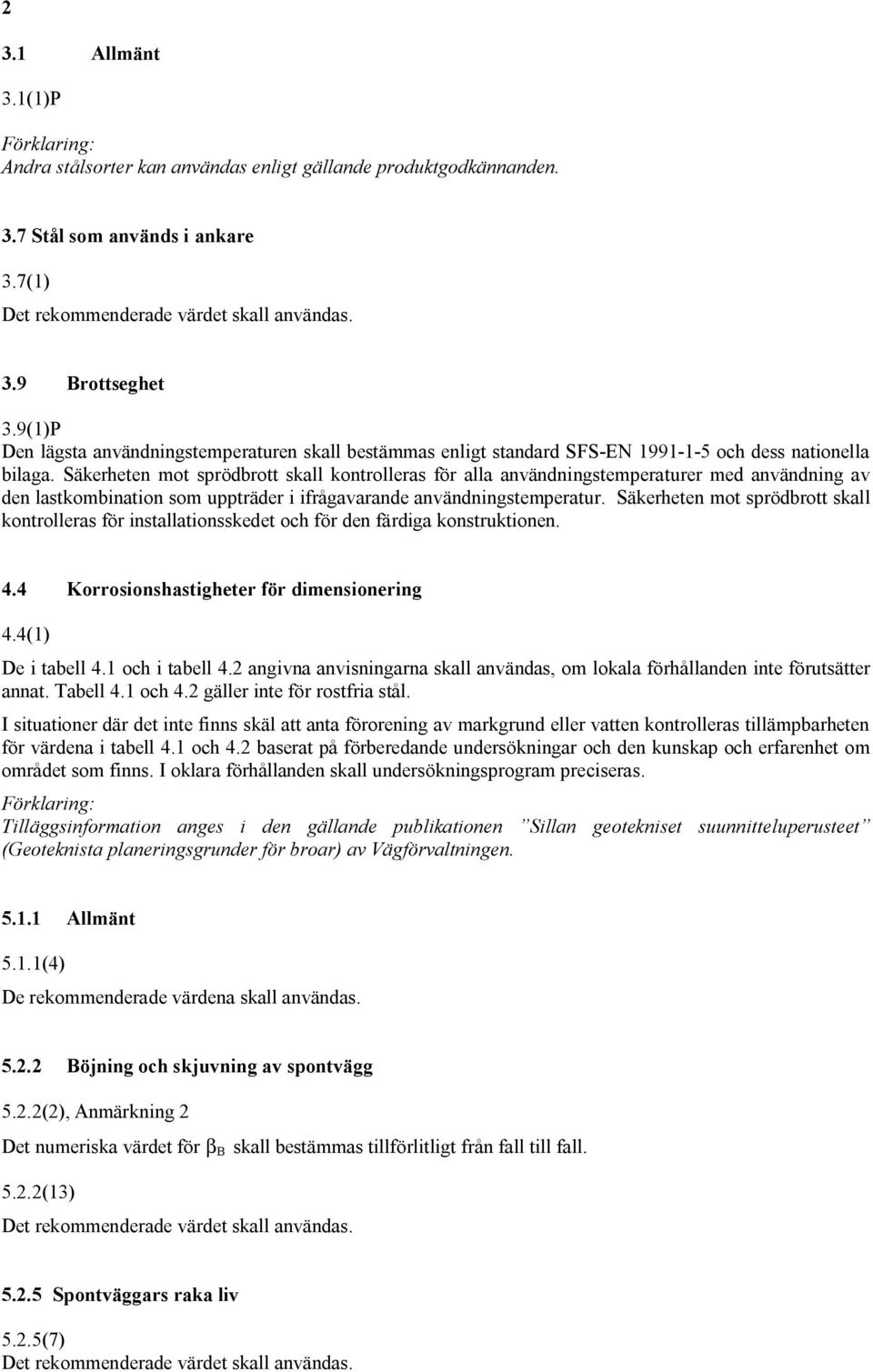 Säkerheten mot sprödbrott skall kontrolleras för alla användningstemperaturer med användning av den lastkombination som uppträder i ifrågavarande användningstemperatur.