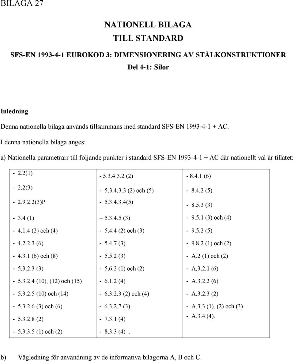 4.2 (5) 2.9.2.2(3)P 5.3.4.3.4(5) 8.5.3 (3) 3.4 (1) 5.3.4.5 (3) 9.5.1 (3) och (4) 4.1.4 (2) och (4) 5.4.4 (2) och (3) 9.5.2 (5) 4.2.2.3 (6) 5.4.7 (3) 9.8.2 (1) och (2) 4.3.1 (6) och (8) 5.5.2 (3) A.