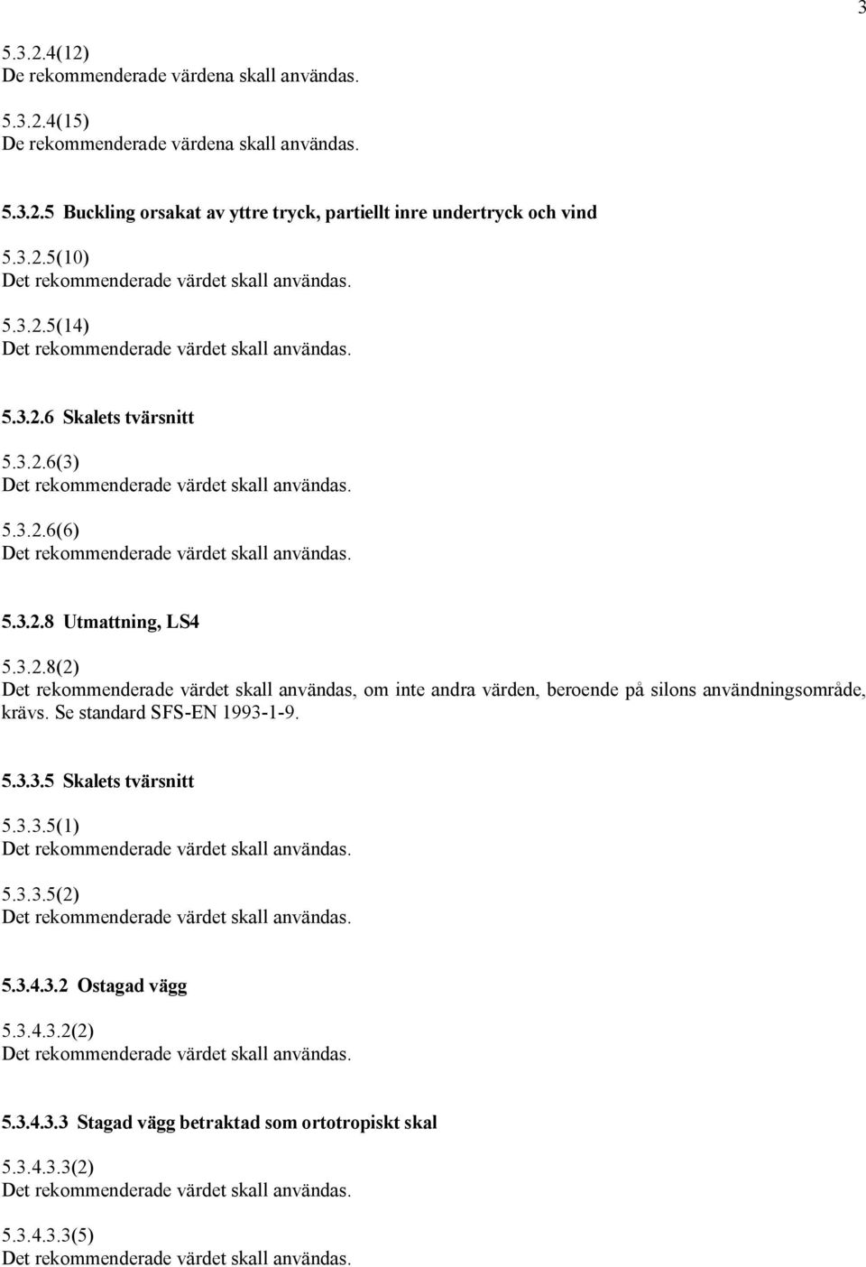 Se standard SFS EN 1993 1 9. 5.3.3.5 Skalets tvärsnitt 5.3.3.5(1) 5.3.3.5(2) 5.3.4.3.2 Ostagad vägg 5.3.4.3.2(2) 5.3.4.3.3 Stagad vägg betraktad som ortotropiskt skal 5.