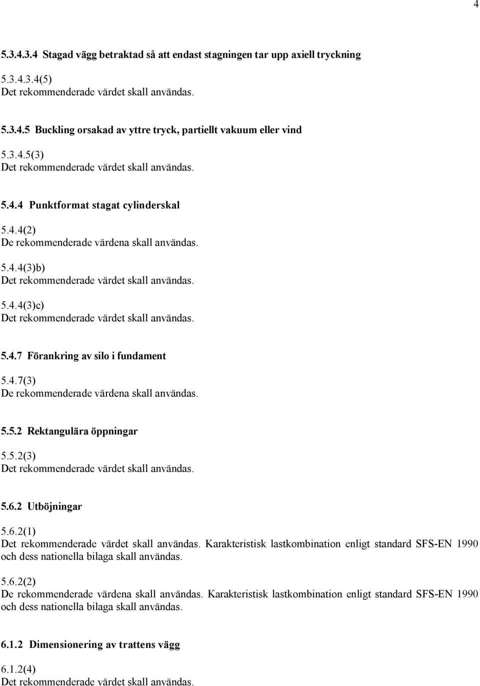 5.2(3) 5.6.2 Utböjningar 5.6.2(1) Karakteristisk lastkombination enligt standard SFS EN 1990 och dess nationella bilaga skall användas. 5.6.2(2) De rekommenderade värdena skall användas.