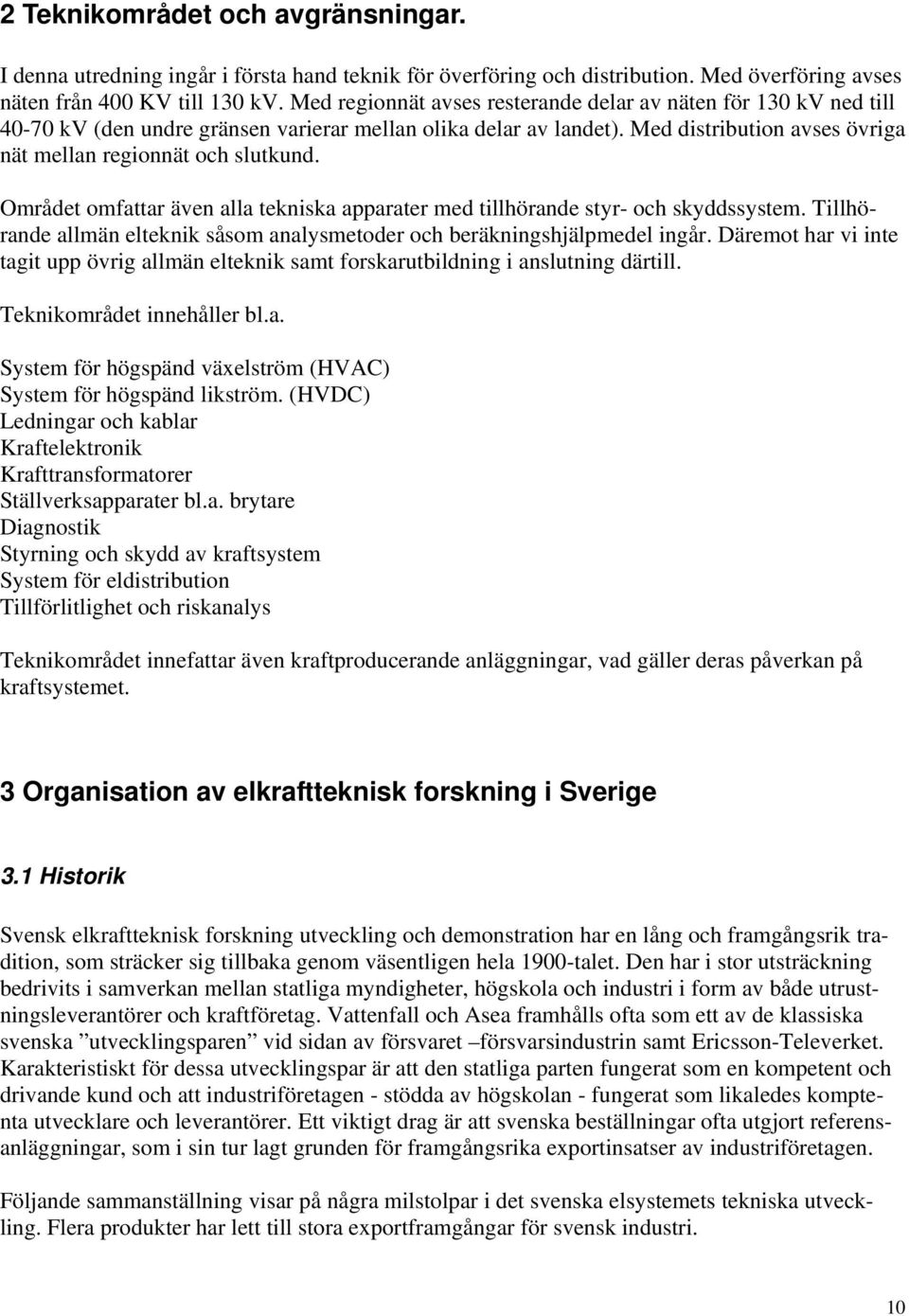 Området omfattar även alla tekniska apparater med tillhörande styr- och skyddssystem. Tillhörande allmän elteknik såsom analysmetoder och beräkningshjälpmedel ingår.