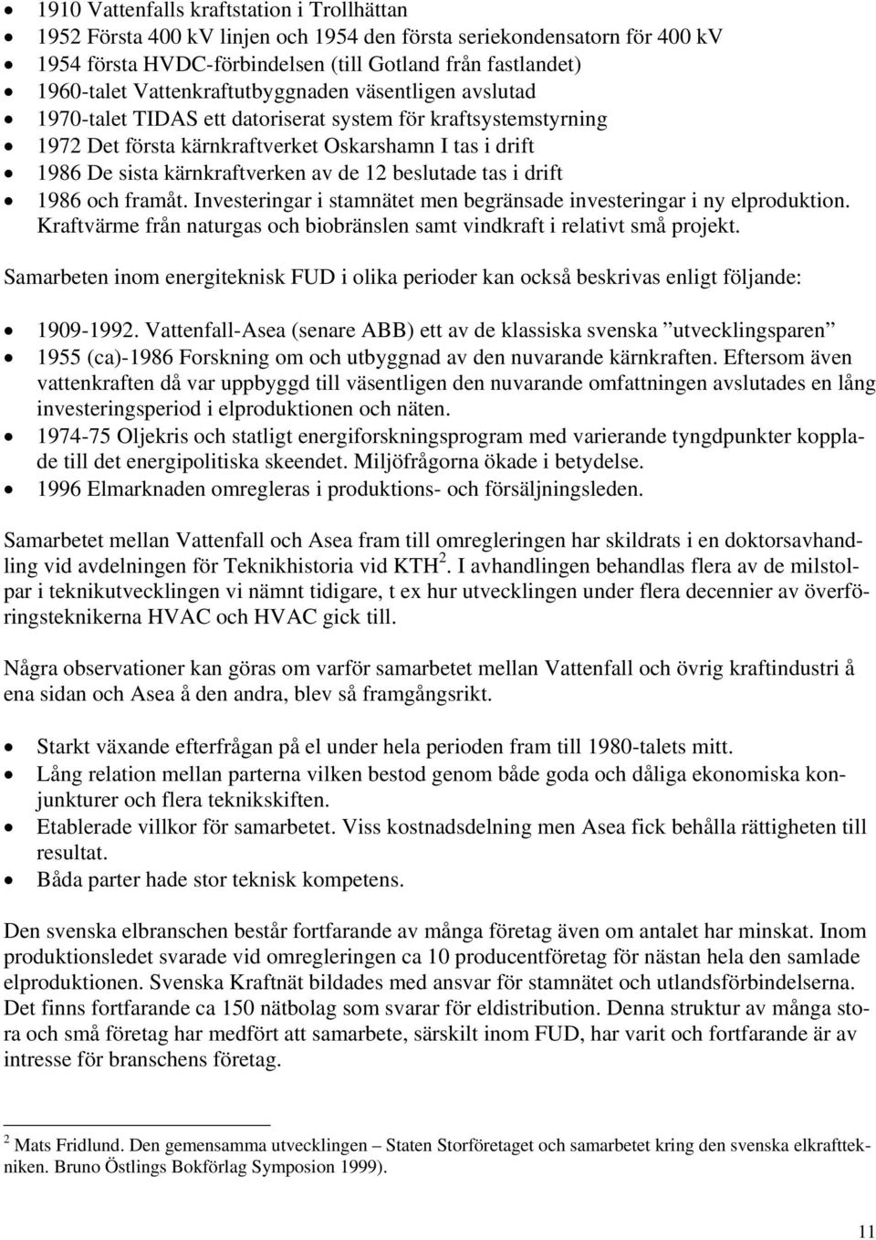 de 12 beslutade tas i drift 1986 och framåt. Investeringar i stamnätet men begränsade investeringar i ny elproduktion. Kraftvärme från naturgas och biobränslen samt vindkraft i relativt små projekt.