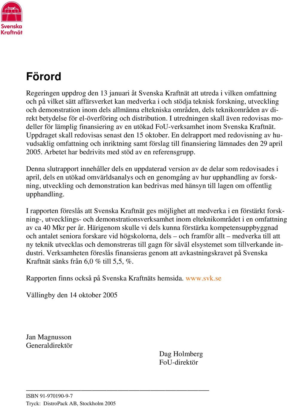 I utredningen skall även redovisas modeller för lämplig finansiering av en utökad FoU-verksamhet inom Svenska Kraftnät. Uppdraget skall redovisas senast den 15 oktober.