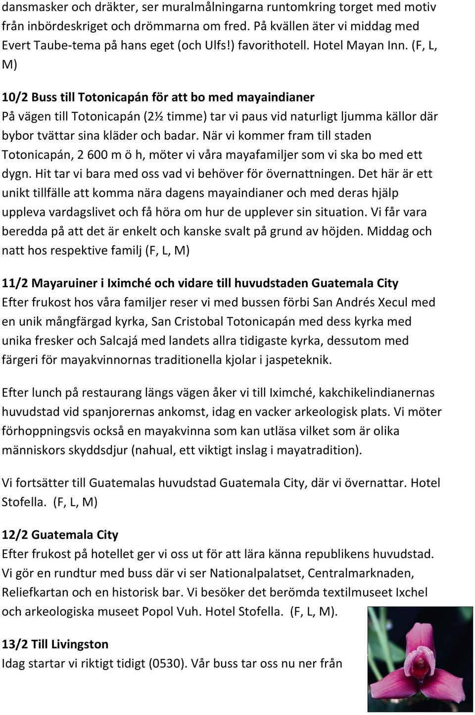 (F, L, M) 10/2 Buss till Totonicapán för att bo med mayaindianer På vägen till Totonicapán (2½ timme) tar vi paus vid naturligt ljumma källor där bybor tvättar sina kläder och badar.