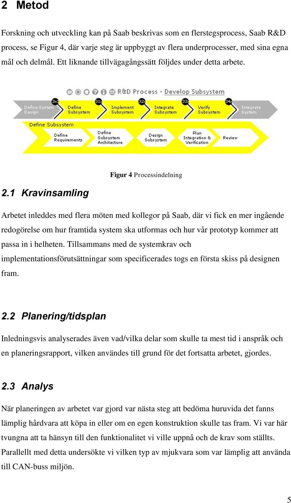 1 Kravinsamling Figur 4 Processindelning Arbetet inleddes med flera möten med kollegor på Saab, där vi fick en mer ingående redogörelse om hur framtida system ska utformas och hur vår prototyp kommer