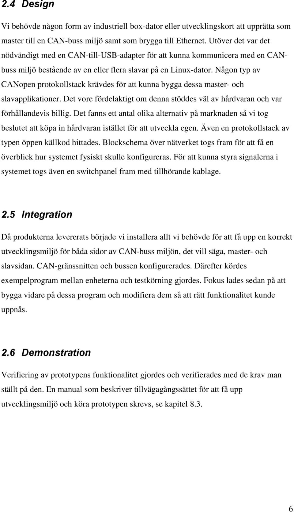 Någon typ av CANopen protokollstack krävdes för att kunna bygga dessa master- och slavapplikationer. Det vore fördelaktigt om denna stöddes väl av hårdvaran och var förhållandevis billig.