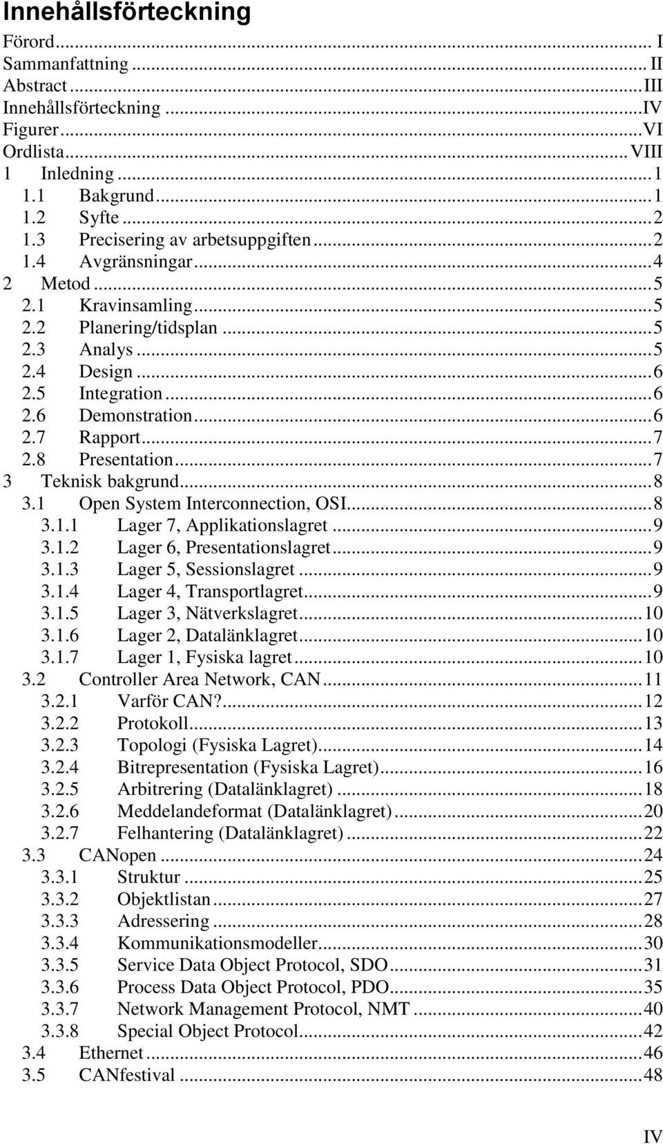 .. 6 2.7 Rapport... 7 2.8 Presentation... 7 3 Teknisk bakgrund... 8 3.1 Open System Interconnection, OSI... 8 3.1.1 Lager 7, Applikationslagret... 9 3.1.2 Lager 6, Presentationslagret... 9 3.1.3 Lager 5, Sessionslagret.