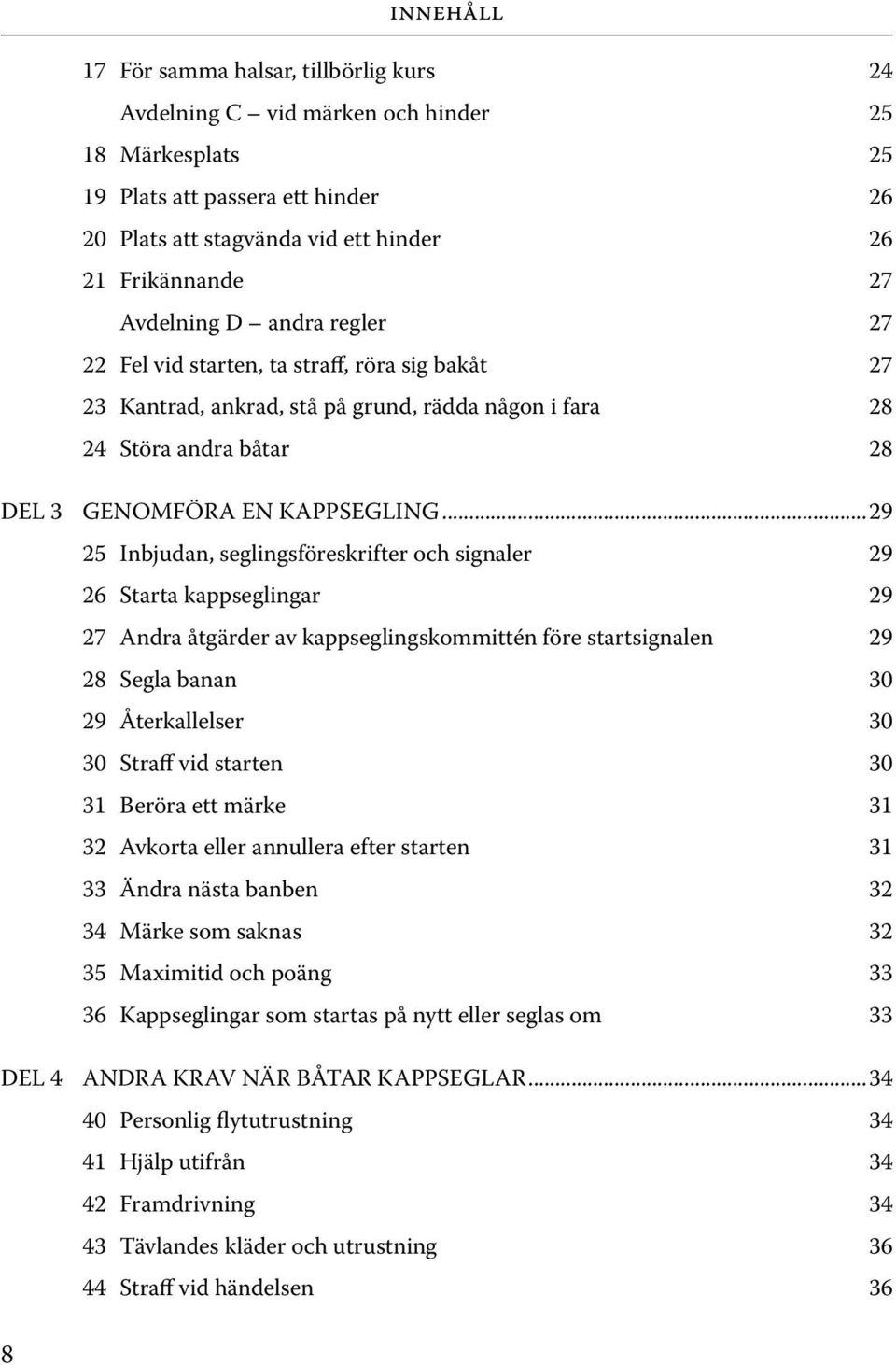 ..29 25 Inbjudan, seglingsföreskrifter och signaler 29 26 Starta kappseglingar 29 27 Andra åtgärder av kappseglingskommittén före startsignalen 29 28 Segla banan 30 29 Återkallelser 30 30 Straff vid