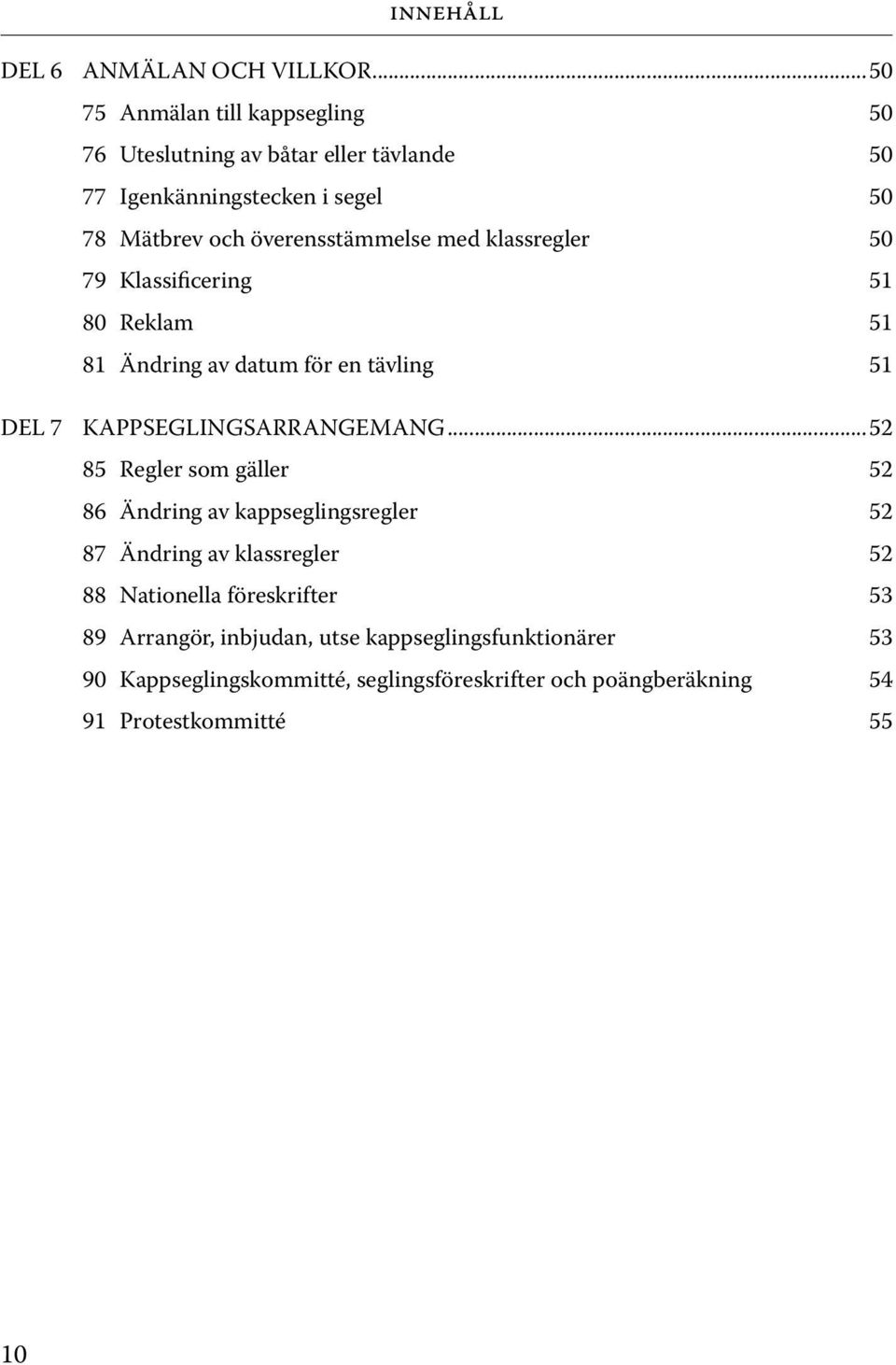 med klassregler 50 79 Klassificering 51 80 Reklam 51 81 Ändring av datum för en tävling 51 DEL 7 KAPPSEGLINGSARRANGEMANG.