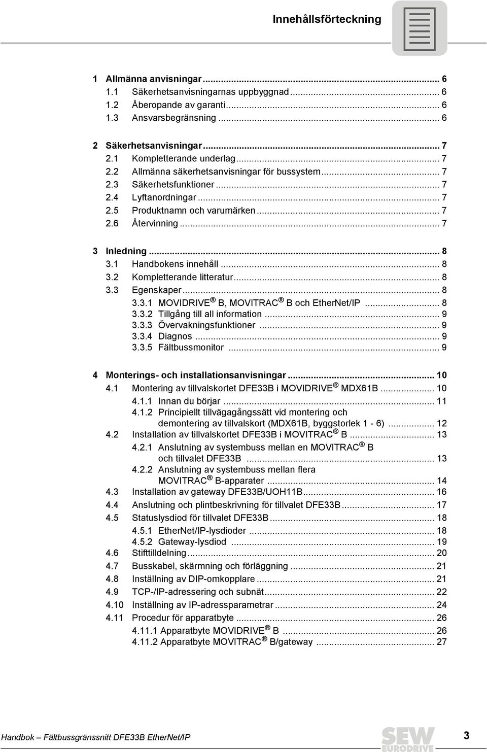 .. 7 3 Inledning... 8 3.1 Handbokens innehåll... 8 3.2 Kompletterande litteratur... 8 3.3 Egenskaper... 8 3.3.1 MOVIDRIVE B, MOVITRAC B och EtherNet/IP... 8 3.3.2 Tillgång till all information... 9 3.