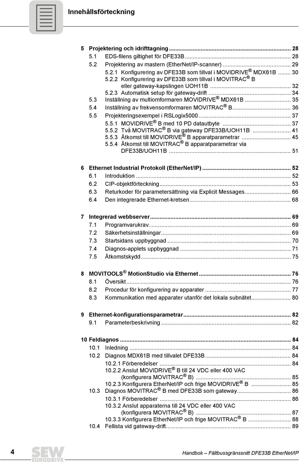 .. 35 5.4 Inställning av frekvensomformaren MOVITRAC B... 36 5.5 Projekteringsexempel i RSLogix5000... 37 5.5.1 MOVIDRIVE B med 10 PD datautbyte... 37 5.5.2 Två MOVITRAC B via gateway DFE33B/UOH11B.