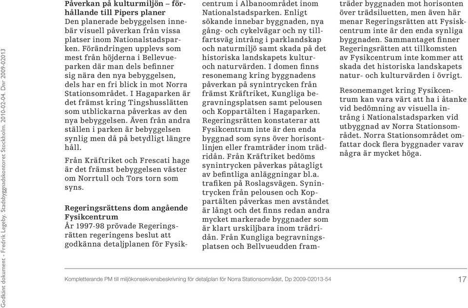 I Hagaparken är det främst kring Tingshusslätten som utblickarna påverkas av den nya bebyggelsen. Även från andra ställen i parken är bebyggelsen synlig men då på betydligt längre håll.