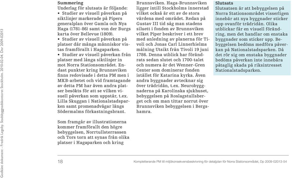 Endast punkter kring Brunnsviken finns redovisade i detta PM men i MKB-arbetet och vid framtagande av detta PM har även andra platser besökts för att se vilken visuell påverkan som uppstår, t.ex.