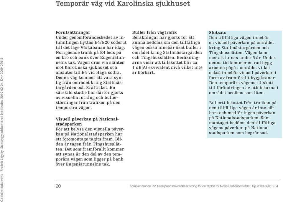 Norrgående trafik på E4 leds på en bro och bank över Eugeniatunnelns tak. Vägen dras via slänten mot Karolinska sjukhuset och ansluter till E4 vid Haga södra.
