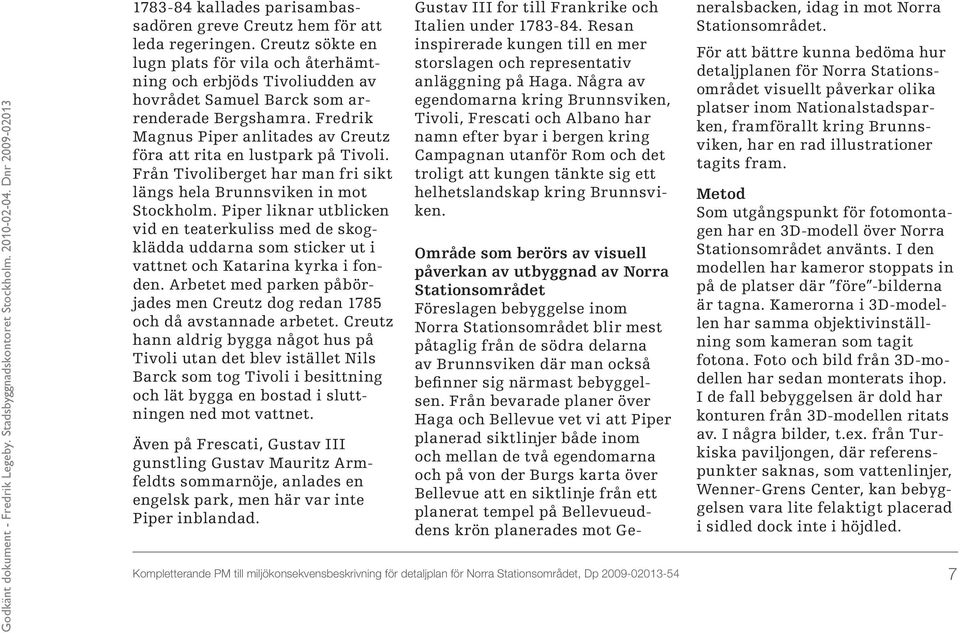 Fredrik Magnus Piper anlitades av Creutz föra att rita en lustpark på Tivoli. Från Tivoliberget har man fri sikt längs hela Brunnsviken in mot Stockholm.
