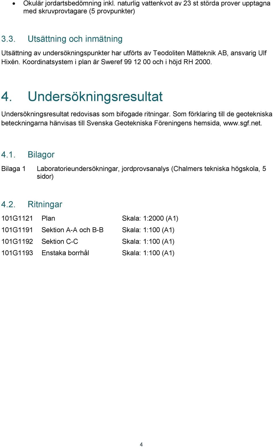 . Undersökningsresultat Undersökningsresultat redovisas som bifogade ritningar.