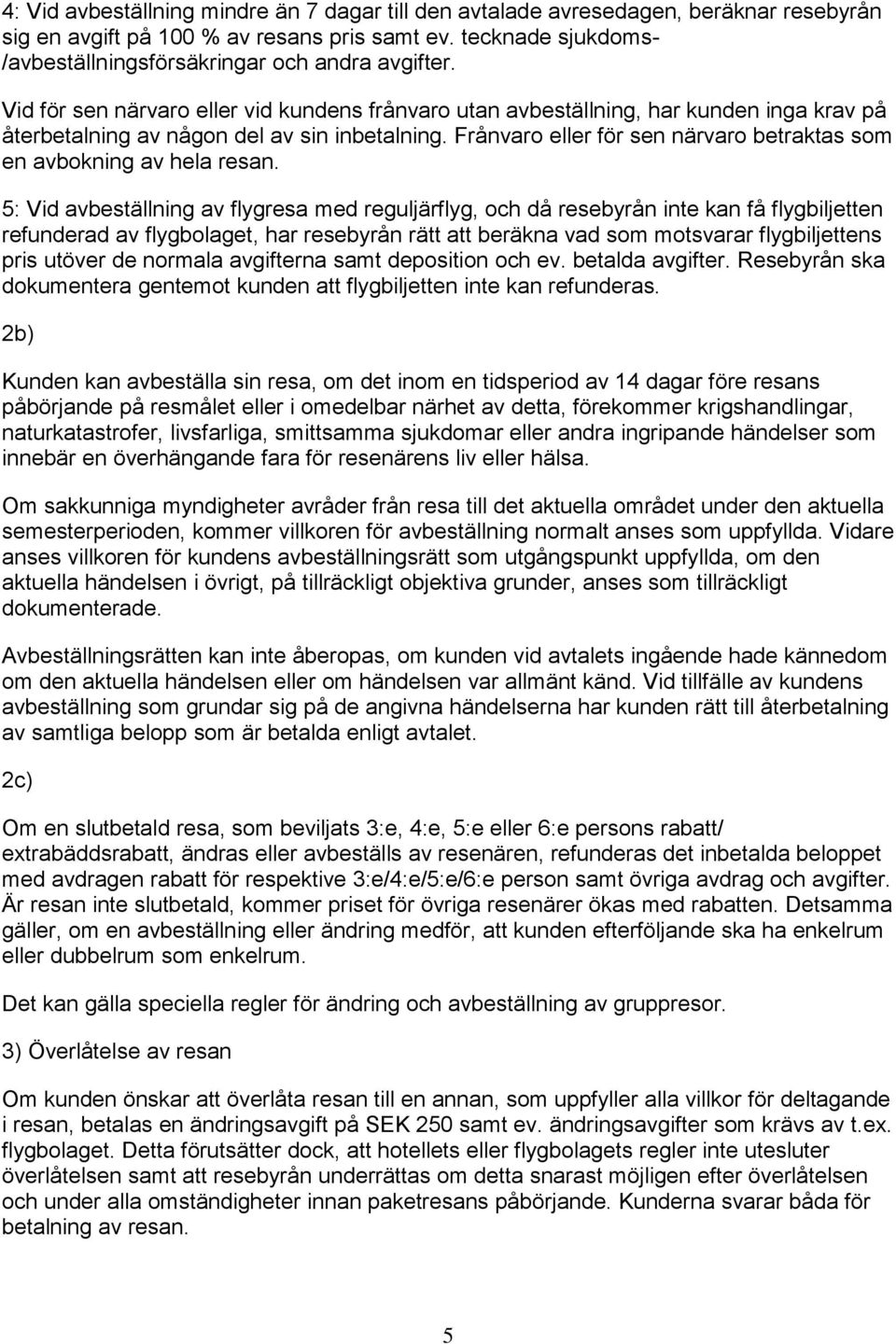 Vid för sen närvaro eller vid kundens frånvaro utan avbeställning, har kunden inga krav på återbetalning av någon del av sin inbetalning.