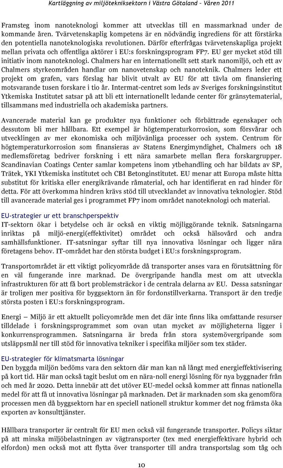 Därför efterfrågas tvärvetenskapliga projekt mellan privata och offentliga aktörer i EU:s forskningsprogram FP7. EU ger mycket stöd till initiativ inom nanoteknologi.