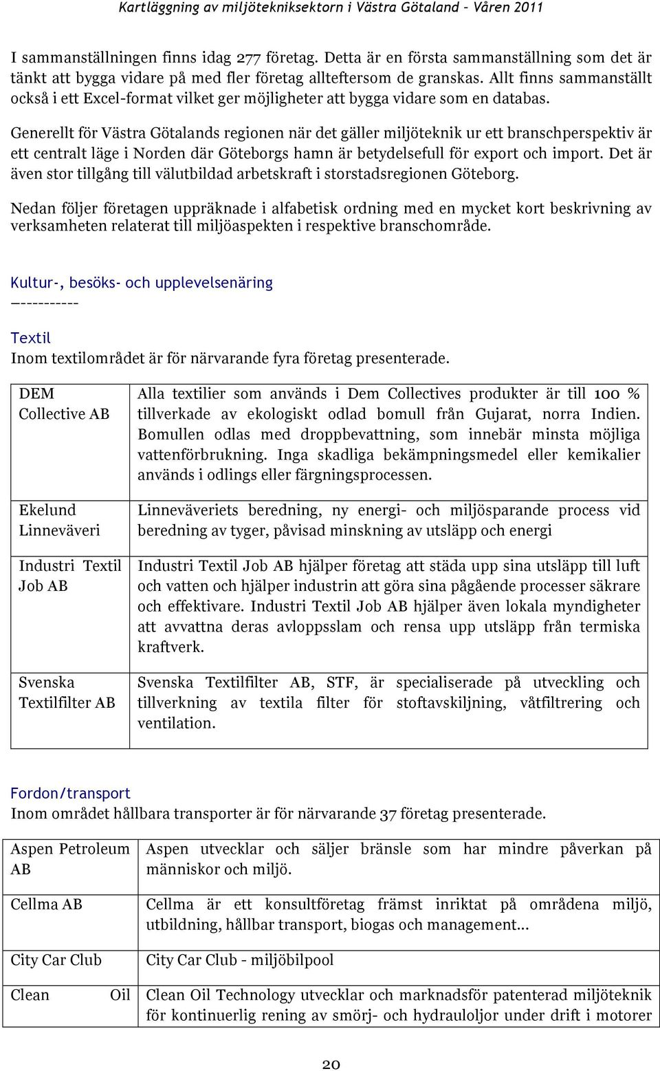 Generellt för Västra Götalands regionen när det gäller miljöteknik ur ett branschperspektiv är ett centralt läge i Norden där Göteborgs hamn är betydelsefull för export och import.