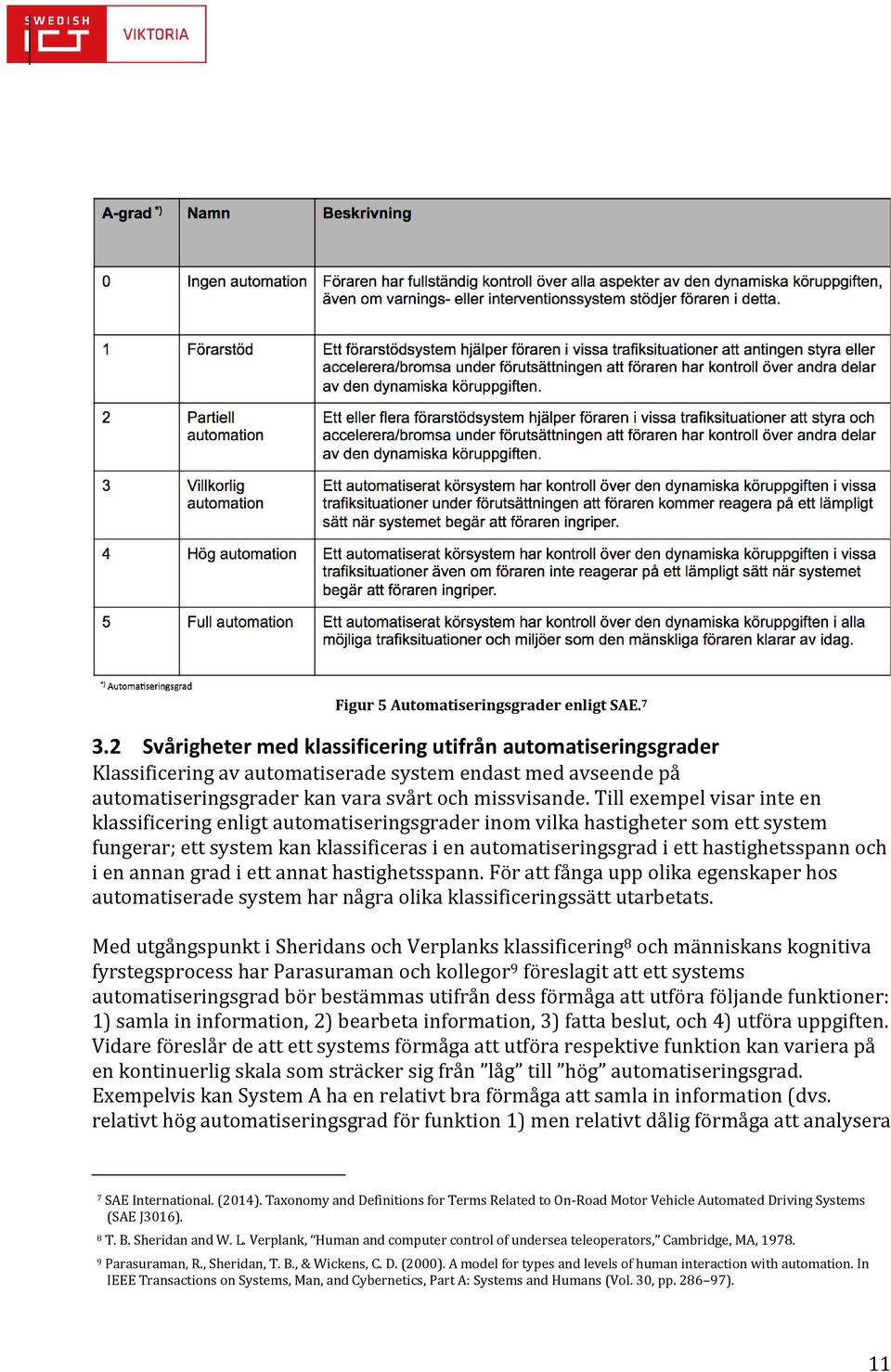 Till exempel visar inte en klassificering enligt automatiseringsgrader inom vilka hastigheter som ett system fungerar; ett system kan klassificeras i en automatiseringsgrad i ett hastighetsspann och