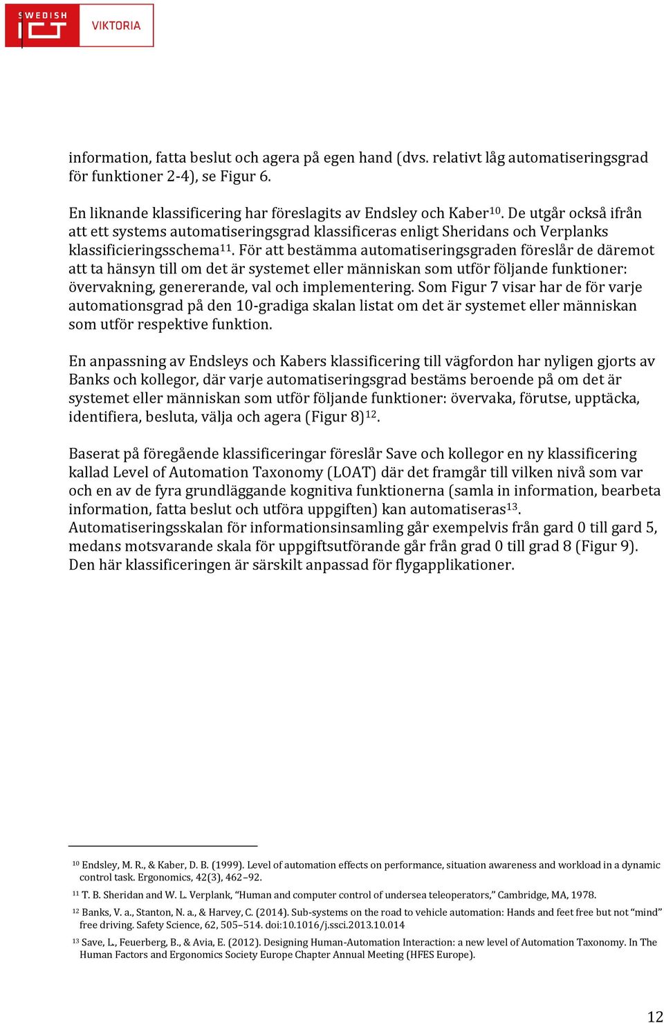 För att bestämma automatiseringsgraden föreslår de däremot att ta hänsyn till om det är systemet eller människan som utför följande funktioner: övervakning, genererande, val och implementering.