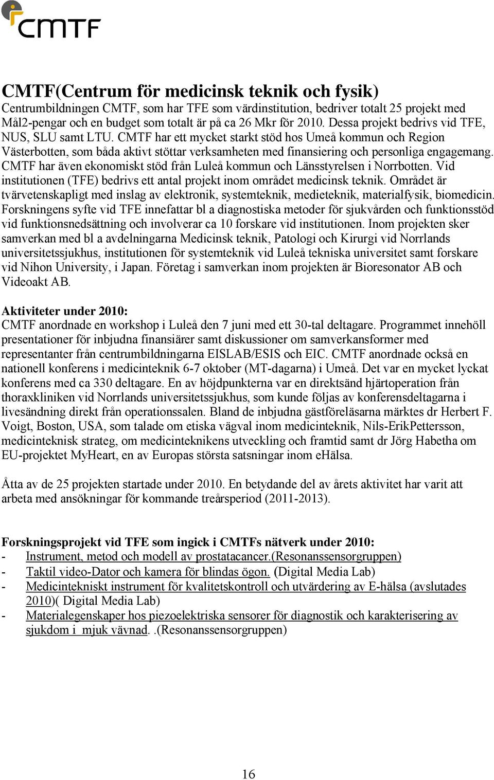 CMTF har ett mycket starkt stöd hos Umeå kommun och Region Västerbotten, som båda aktivt stöttar verksamheten med finansiering och personliga engagemang.