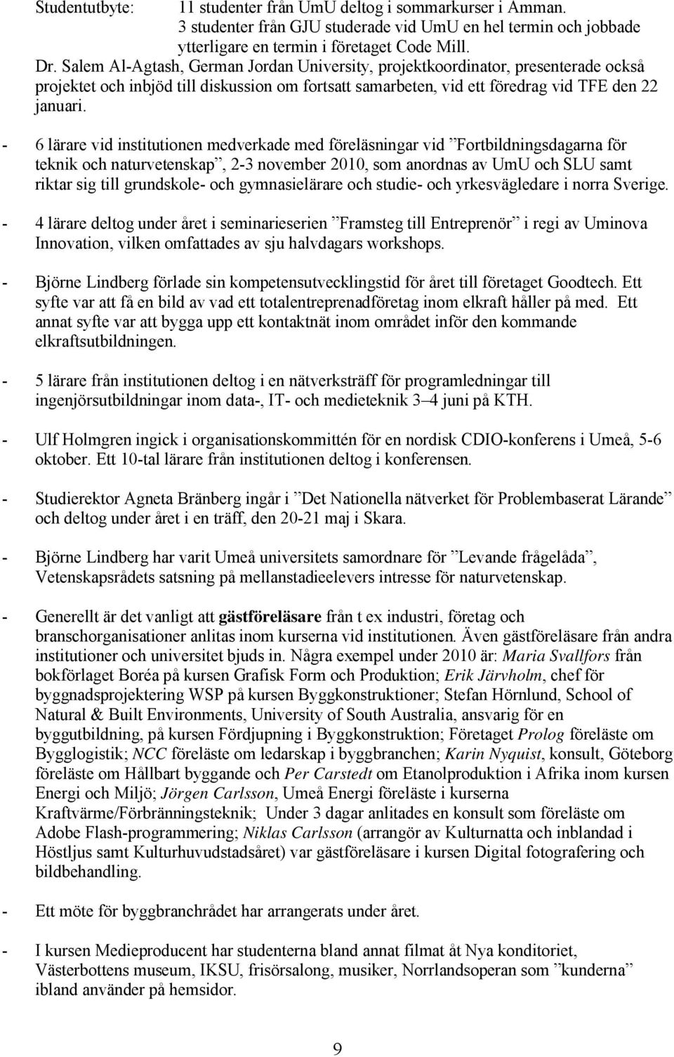 - 6 lärare vid institutionen medverkade med föreläsningar vid Fortbildningsdagarna för teknik och naturvetenskap, 2-3 november 2010, som anordnas av UmU och SLU samt riktar sig till grundskole- och