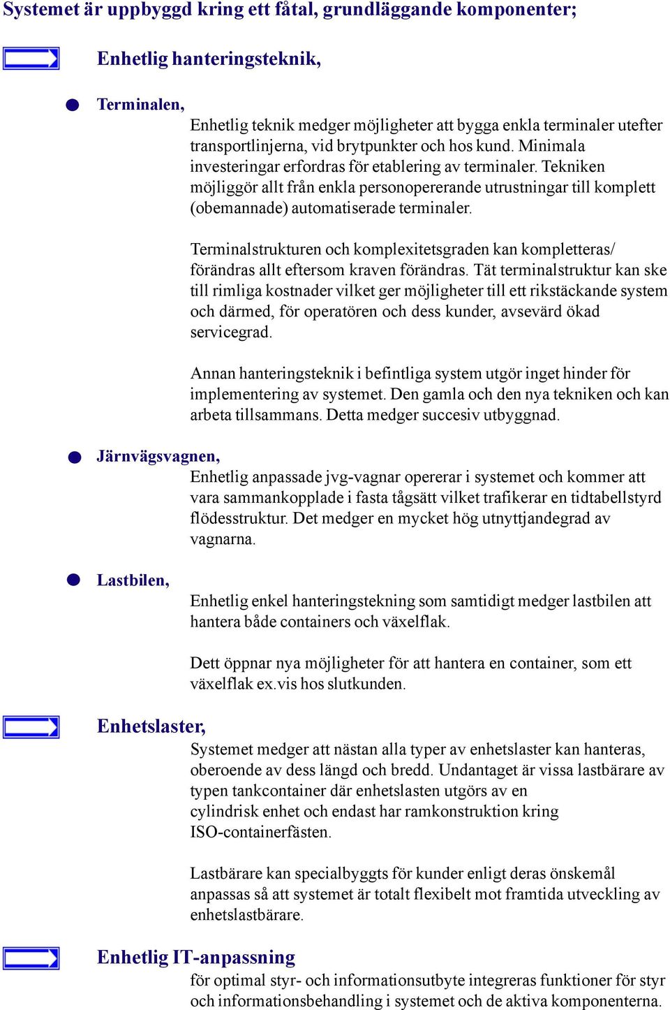 Tekniken möjliggör allt från enkla personopererande utrustningar till komplett (obemannade) automatiserade terminaler.