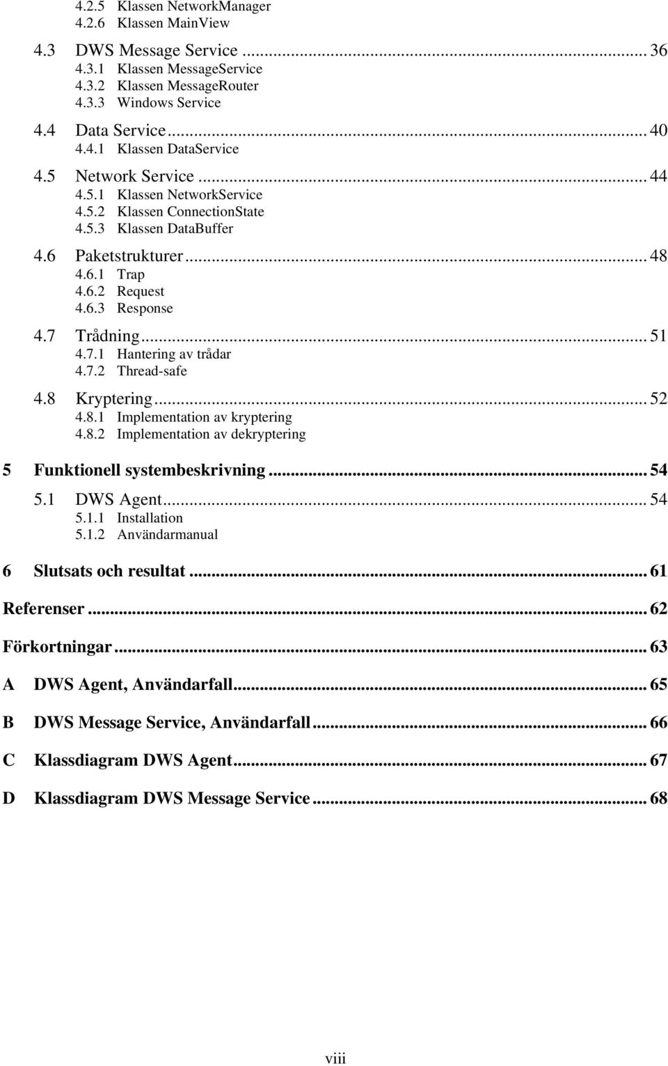 Trådning... 51 4.7.1 Hantering av trådar 4.7.2 Thread-safe 4.8 Kryptering... 52 4.8.1 Implementation av kryptering 4.8.2 Implementation av dekryptering 5 Funktionell systembeskrivning... 54 5.