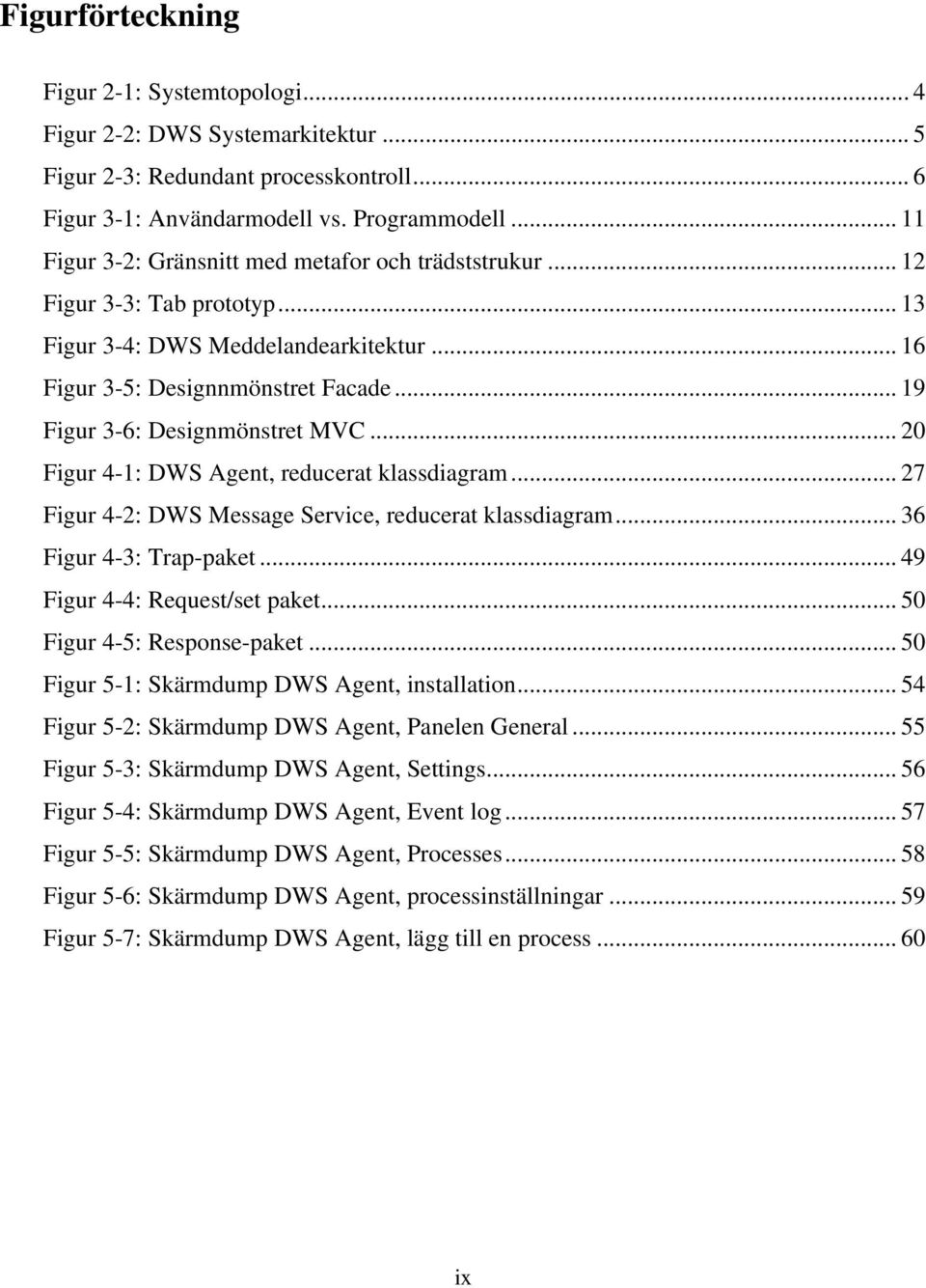 .. 19 Figur 3-6: Designmönstret MVC... 20 Figur 4-1: DWS Agent, reducerat klassdiagram... 27 Figur 4-2: DWS Message Service, reducerat klassdiagram... 36 Figur 4-3: Trap-paket.