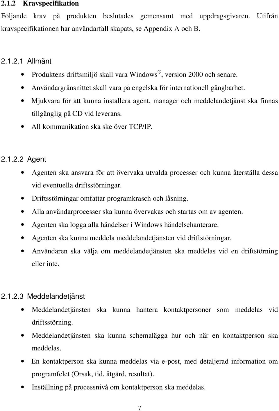 All kommunikation ska ske över TCP/IP. 2.1.2.2 Agent Agenten ska ansvara för att övervaka utvalda processer och kunna återställa dessa vid eventuella driftsstörningar.